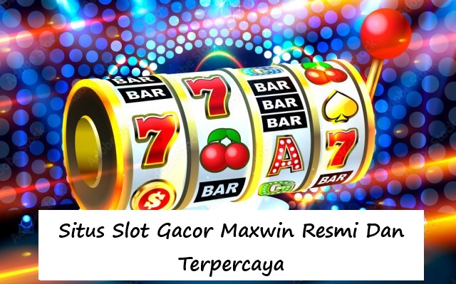 Situs Slot Gacor Maxwin Resmi Dan Terpercaya